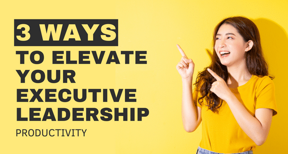 3 Ways to elevate your leadership productivity